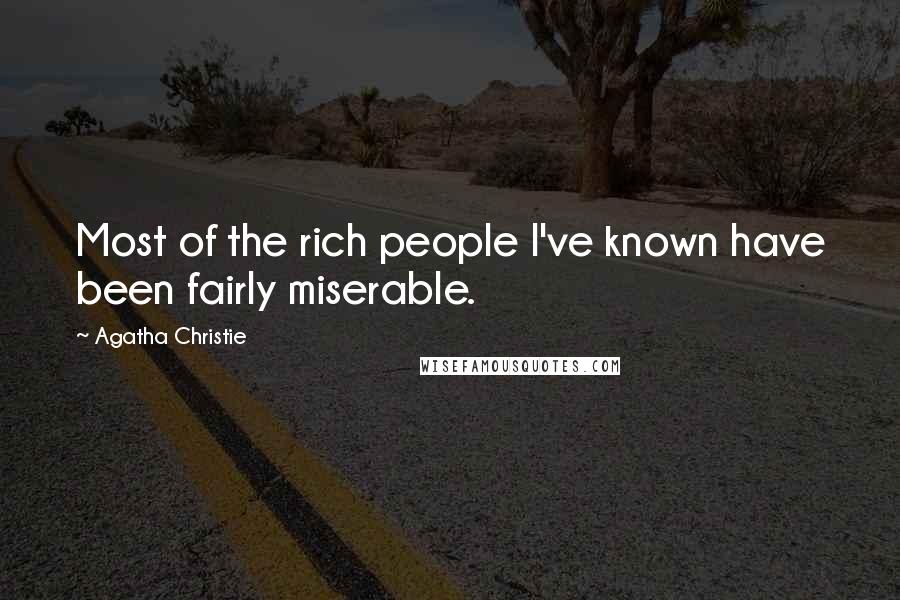 Agatha Christie Quotes: Most of the rich people I've known have been fairly miserable.