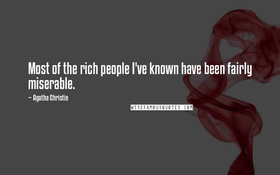 Agatha Christie Quotes: Most of the rich people I've known have been fairly miserable.