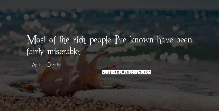 Agatha Christie Quotes: Most of the rich people I've known have been fairly miserable.