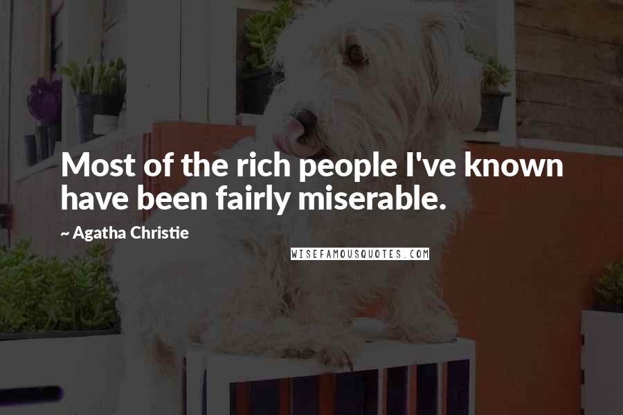 Agatha Christie Quotes: Most of the rich people I've known have been fairly miserable.