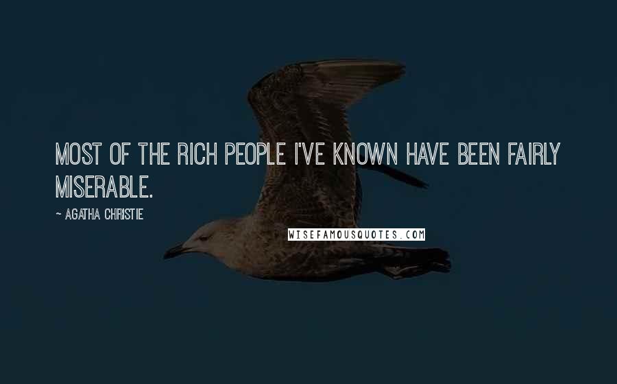 Agatha Christie Quotes: Most of the rich people I've known have been fairly miserable.