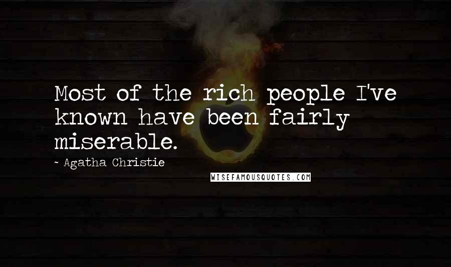 Agatha Christie Quotes: Most of the rich people I've known have been fairly miserable.