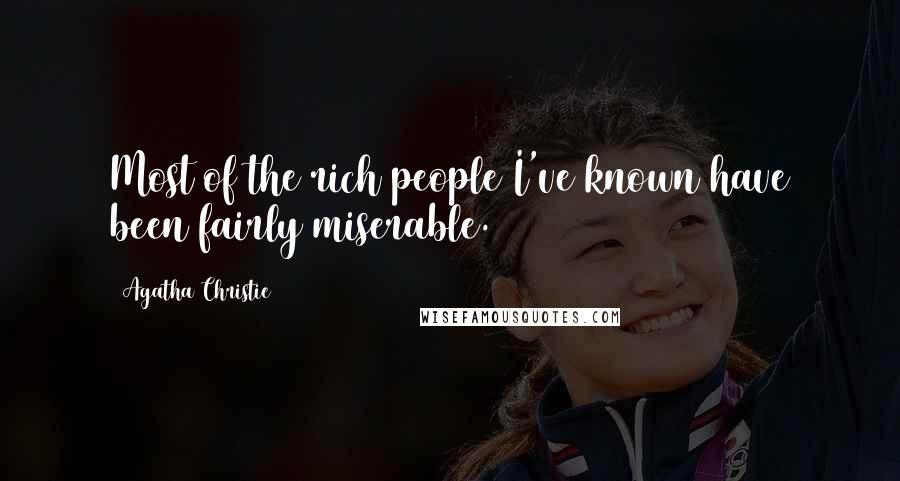Agatha Christie Quotes: Most of the rich people I've known have been fairly miserable.