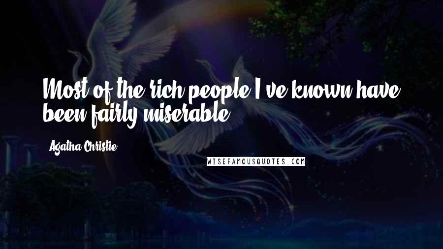 Agatha Christie Quotes: Most of the rich people I've known have been fairly miserable.