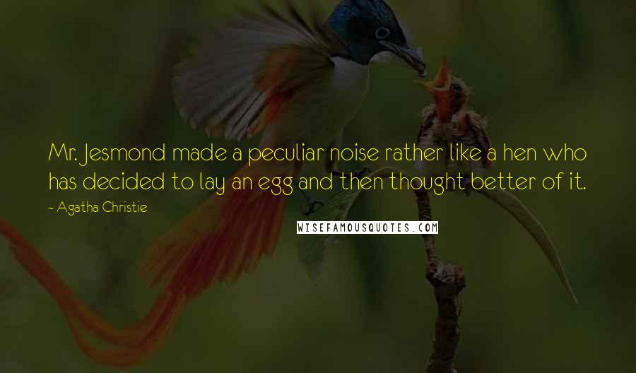 Agatha Christie Quotes: Mr. Jesmond made a peculiar noise rather like a hen who has decided to lay an egg and then thought better of it.