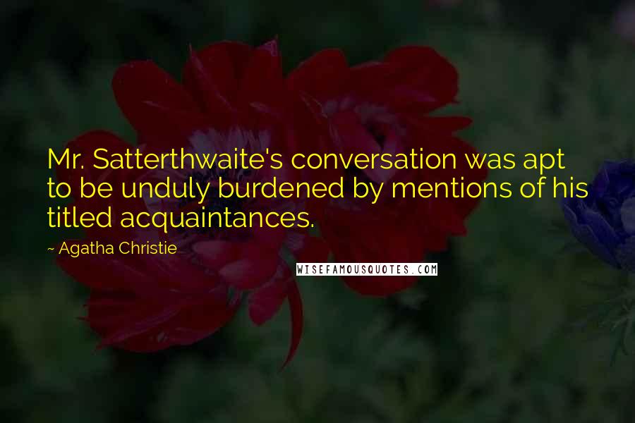 Agatha Christie Quotes: Mr. Satterthwaite's conversation was apt to be unduly burdened by mentions of his titled acquaintances.