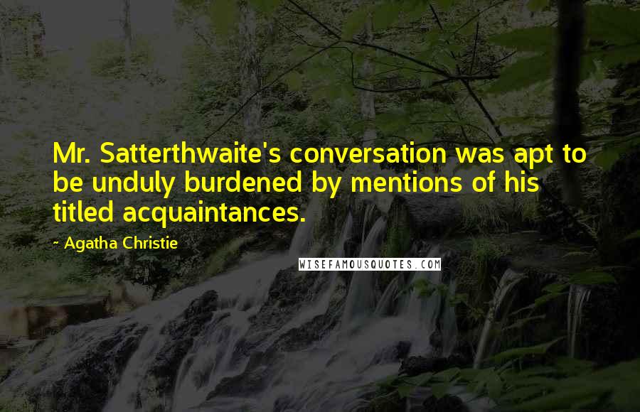 Agatha Christie Quotes: Mr. Satterthwaite's conversation was apt to be unduly burdened by mentions of his titled acquaintances.