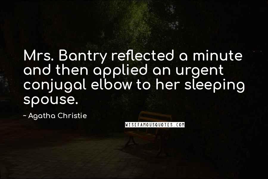 Agatha Christie Quotes: Mrs. Bantry reflected a minute and then applied an urgent conjugal elbow to her sleeping spouse.