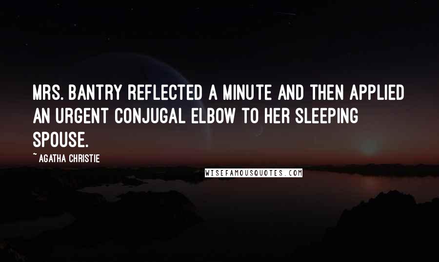 Agatha Christie Quotes: Mrs. Bantry reflected a minute and then applied an urgent conjugal elbow to her sleeping spouse.