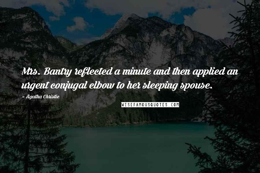 Agatha Christie Quotes: Mrs. Bantry reflected a minute and then applied an urgent conjugal elbow to her sleeping spouse.