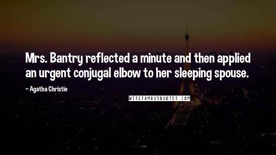 Agatha Christie Quotes: Mrs. Bantry reflected a minute and then applied an urgent conjugal elbow to her sleeping spouse.