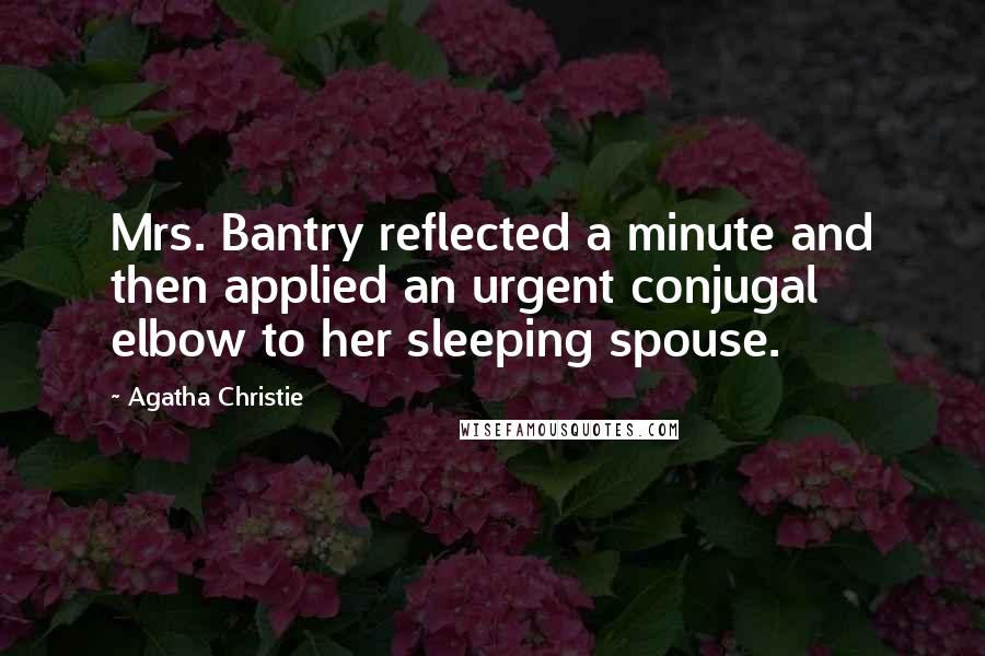 Agatha Christie Quotes: Mrs. Bantry reflected a minute and then applied an urgent conjugal elbow to her sleeping spouse.