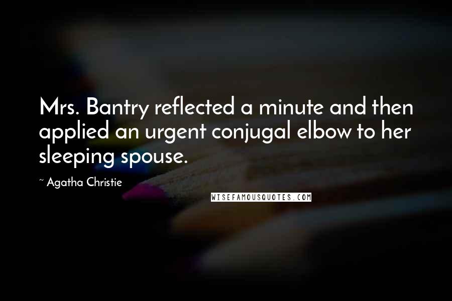 Agatha Christie Quotes: Mrs. Bantry reflected a minute and then applied an urgent conjugal elbow to her sleeping spouse.
