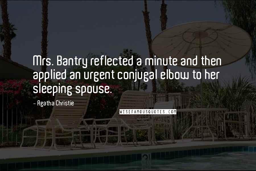 Agatha Christie Quotes: Mrs. Bantry reflected a minute and then applied an urgent conjugal elbow to her sleeping spouse.