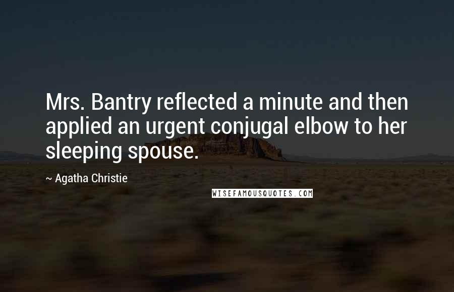 Agatha Christie Quotes: Mrs. Bantry reflected a minute and then applied an urgent conjugal elbow to her sleeping spouse.