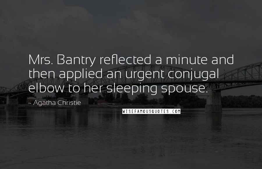 Agatha Christie Quotes: Mrs. Bantry reflected a minute and then applied an urgent conjugal elbow to her sleeping spouse.