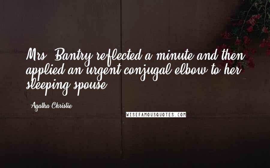 Agatha Christie Quotes: Mrs. Bantry reflected a minute and then applied an urgent conjugal elbow to her sleeping spouse.