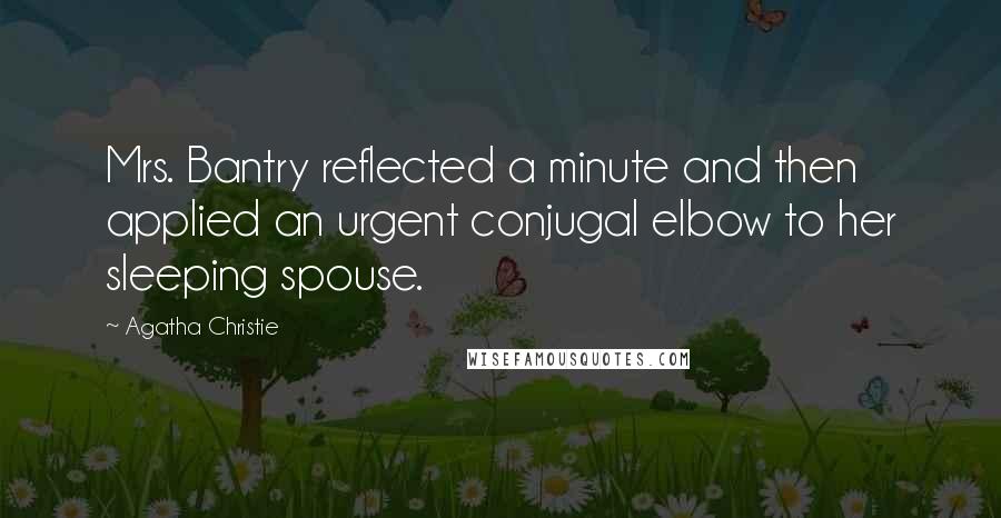 Agatha Christie Quotes: Mrs. Bantry reflected a minute and then applied an urgent conjugal elbow to her sleeping spouse.