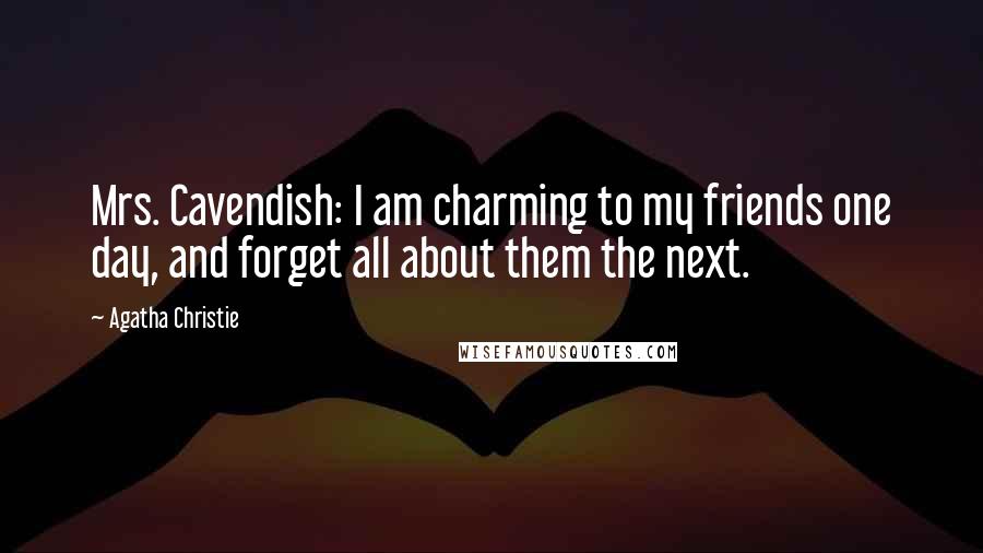 Agatha Christie Quotes: Mrs. Cavendish: I am charming to my friends one day, and forget all about them the next.