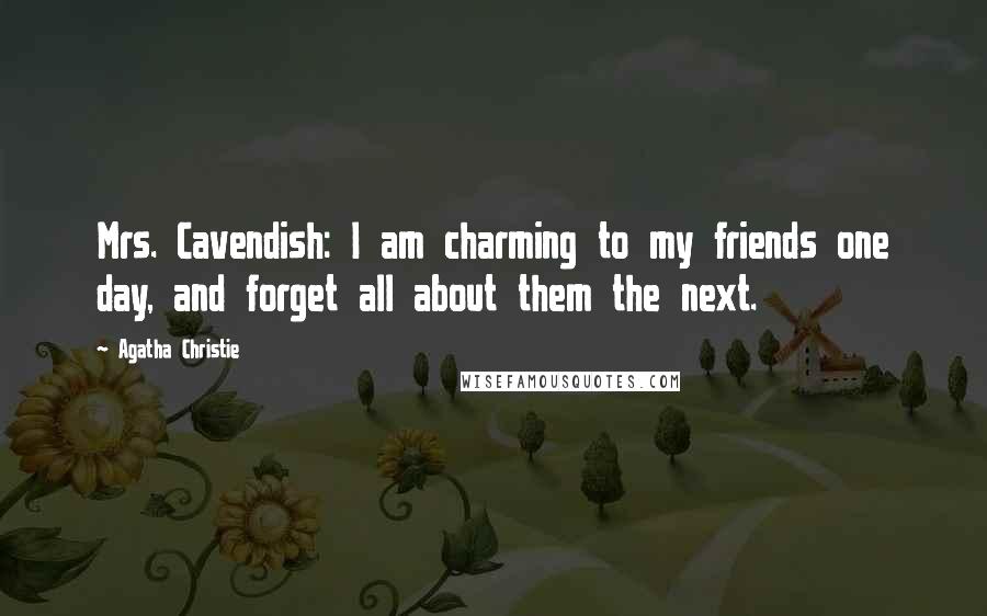 Agatha Christie Quotes: Mrs. Cavendish: I am charming to my friends one day, and forget all about them the next.