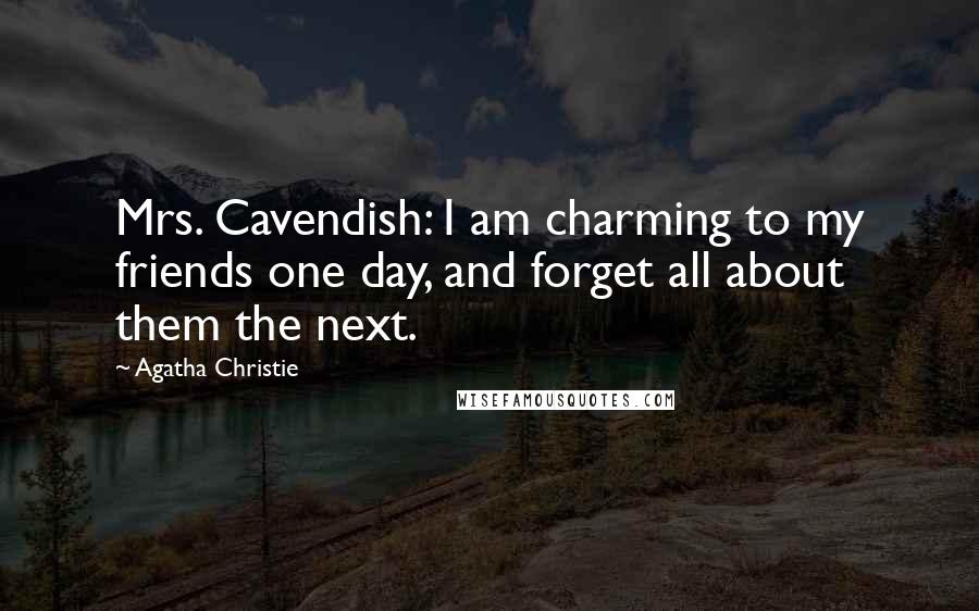 Agatha Christie Quotes: Mrs. Cavendish: I am charming to my friends one day, and forget all about them the next.