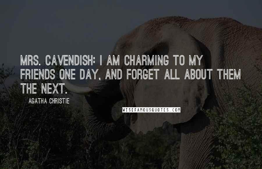 Agatha Christie Quotes: Mrs. Cavendish: I am charming to my friends one day, and forget all about them the next.