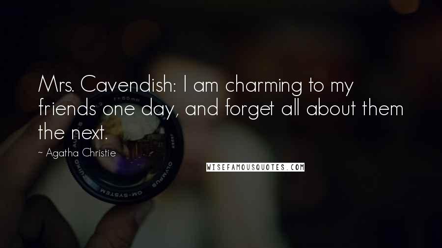 Agatha Christie Quotes: Mrs. Cavendish: I am charming to my friends one day, and forget all about them the next.