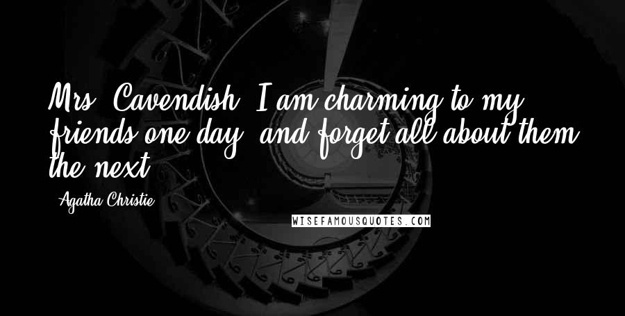 Agatha Christie Quotes: Mrs. Cavendish: I am charming to my friends one day, and forget all about them the next.