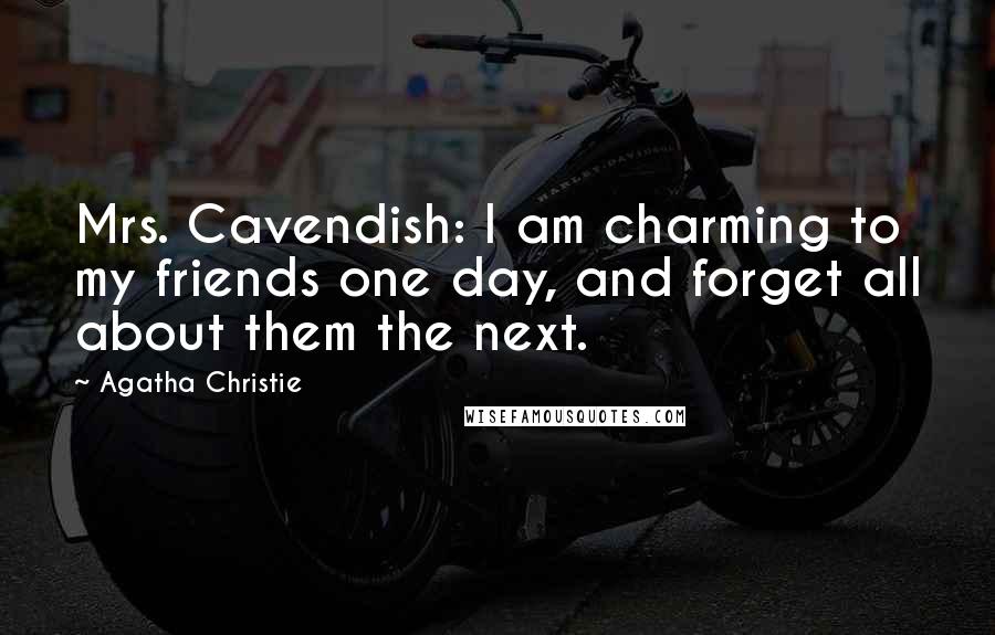 Agatha Christie Quotes: Mrs. Cavendish: I am charming to my friends one day, and forget all about them the next.