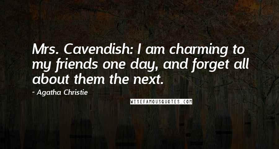 Agatha Christie Quotes: Mrs. Cavendish: I am charming to my friends one day, and forget all about them the next.