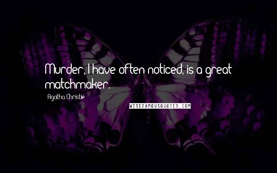 Agatha Christie Quotes: Murder, I have often noticed, is a great matchmaker.