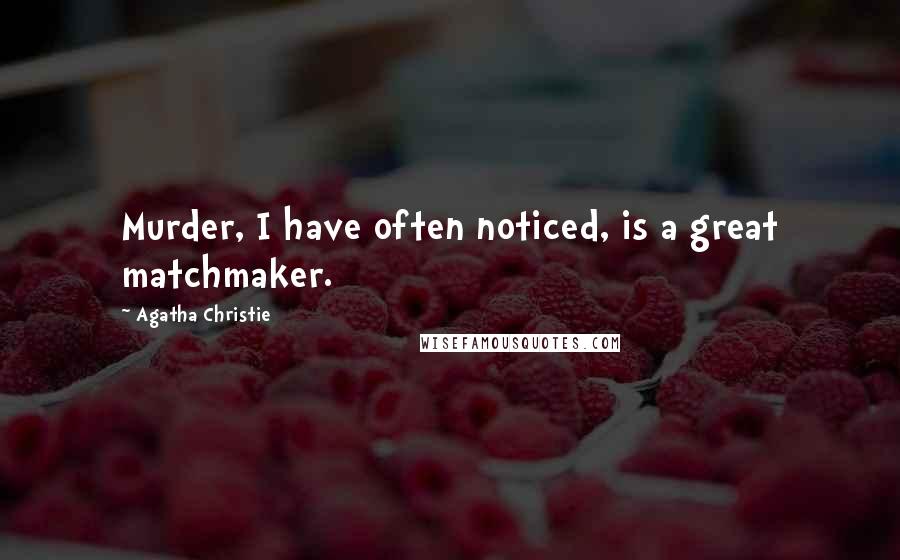 Agatha Christie Quotes: Murder, I have often noticed, is a great matchmaker.