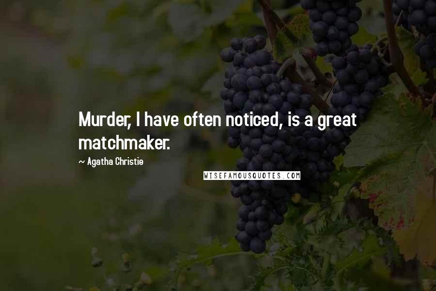 Agatha Christie Quotes: Murder, I have often noticed, is a great matchmaker.