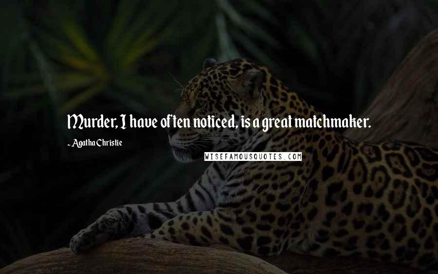 Agatha Christie Quotes: Murder, I have often noticed, is a great matchmaker.