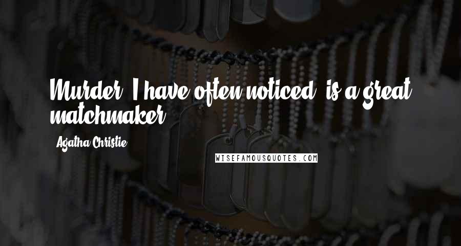 Agatha Christie Quotes: Murder, I have often noticed, is a great matchmaker.