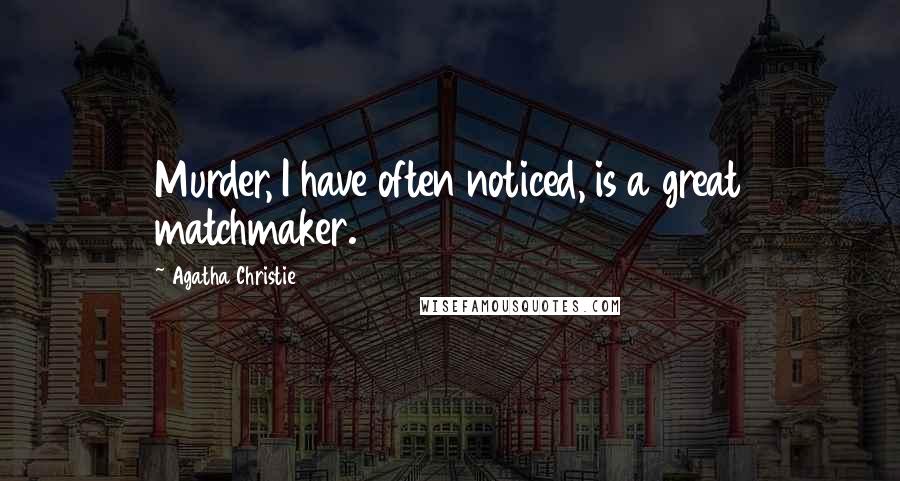 Agatha Christie Quotes: Murder, I have often noticed, is a great matchmaker.