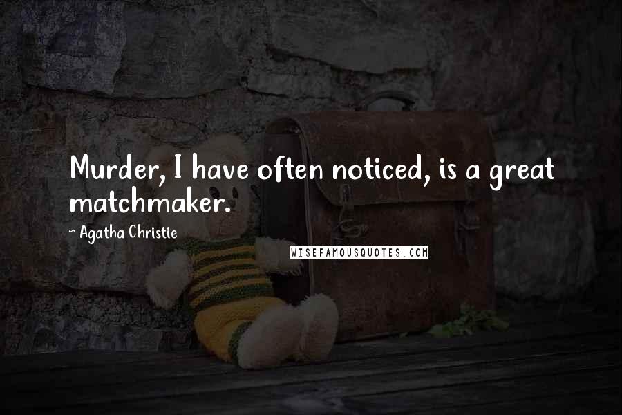 Agatha Christie Quotes: Murder, I have often noticed, is a great matchmaker.