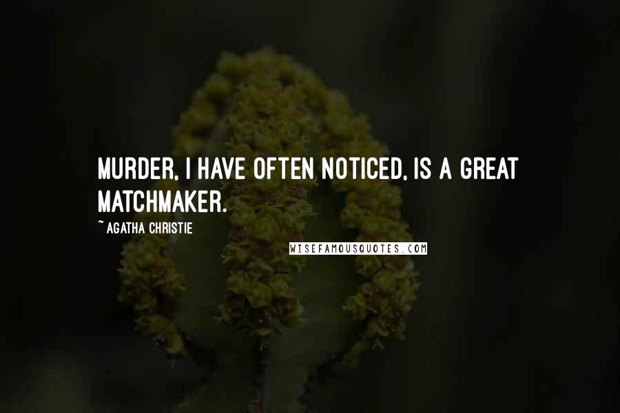 Agatha Christie Quotes: Murder, I have often noticed, is a great matchmaker.