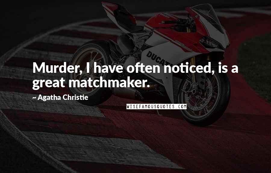 Agatha Christie Quotes: Murder, I have often noticed, is a great matchmaker.