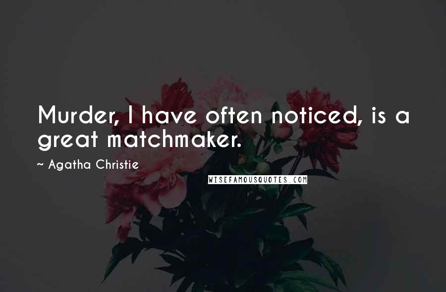 Agatha Christie Quotes: Murder, I have often noticed, is a great matchmaker.