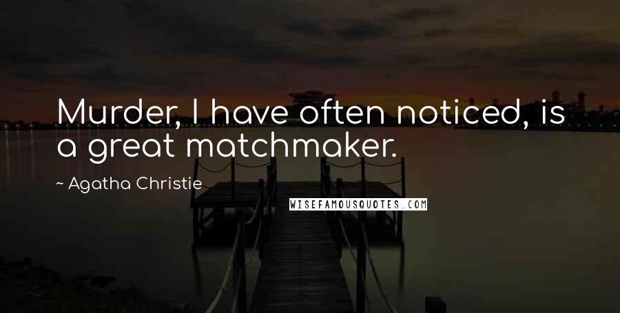 Agatha Christie Quotes: Murder, I have often noticed, is a great matchmaker.