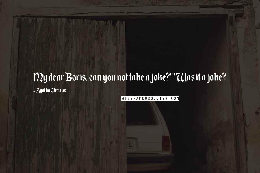 Agatha Christie Quotes: My dear Boris, can you not take a joke?" "Was it a joke?