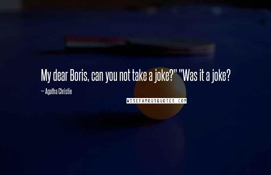 Agatha Christie Quotes: My dear Boris, can you not take a joke?" "Was it a joke?