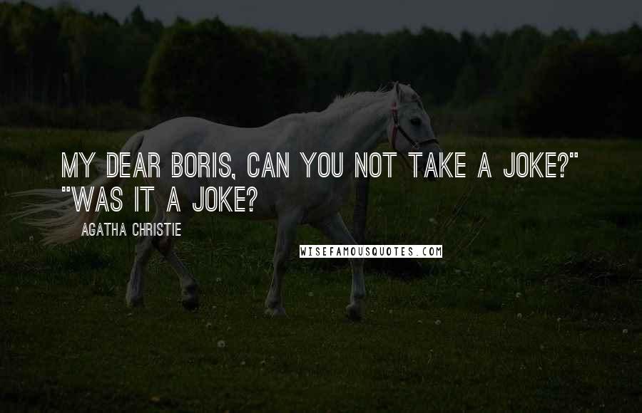 Agatha Christie Quotes: My dear Boris, can you not take a joke?" "Was it a joke?