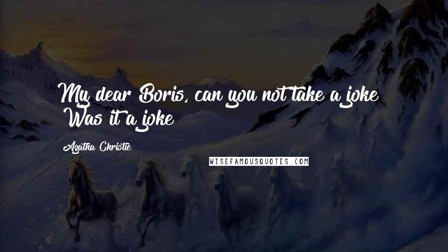 Agatha Christie Quotes: My dear Boris, can you not take a joke?" "Was it a joke?