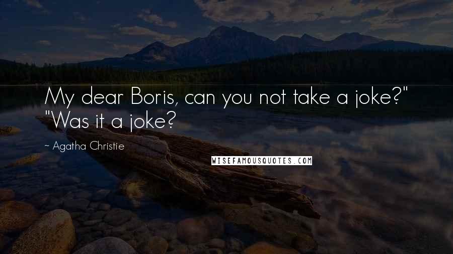 Agatha Christie Quotes: My dear Boris, can you not take a joke?" "Was it a joke?