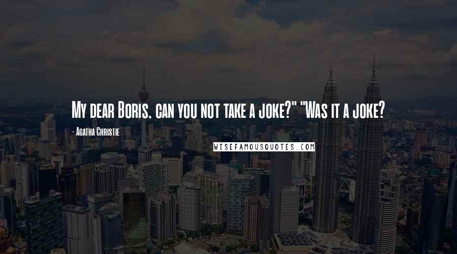 Agatha Christie Quotes: My dear Boris, can you not take a joke?" "Was it a joke?