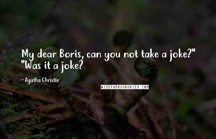 Agatha Christie Quotes: My dear Boris, can you not take a joke?" "Was it a joke?