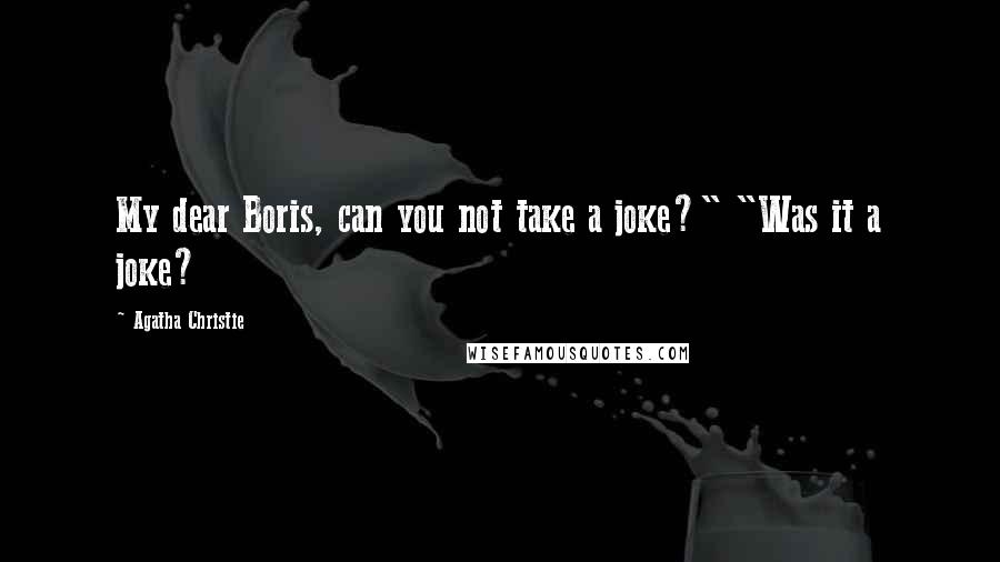 Agatha Christie Quotes: My dear Boris, can you not take a joke?" "Was it a joke?