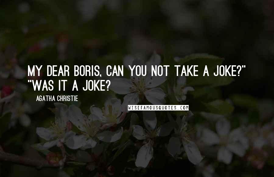 Agatha Christie Quotes: My dear Boris, can you not take a joke?" "Was it a joke?